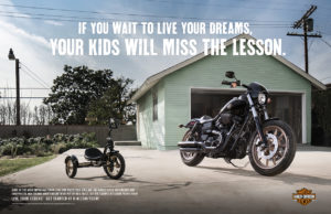 Harley Davidson - If you wait to live your dreams, your kids will miss the lesson.